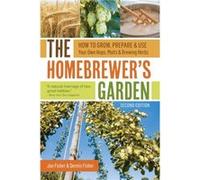 The Homebrewer's Garden, 2nd Edition: How to Grow, Prepare & Use Your Own Hops, Malts & Brewing Herbs