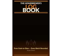 The Homebrewer's Log Book: Track Every Batch from Grain to Glass - 120 Pages for Extract, All-Grain & Craft Beer Homebrewers