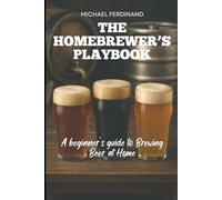 THE HOMEBREWER'S PLAYBOOK: A beginner's guide to Brewing Beer at Home