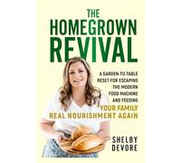 The Homegrown Revival: A Garden-to-Table Reset for Escaping the Modern Food Machine and Feeding Your Family Real Nourishment Again