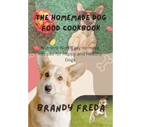 THE HOMEMADE DOG FOOD COOKBOOK: Nutrient-Rich, Easy-to-make Recipes for Happy and Healthy Dogs