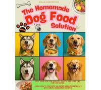THE HOMEMADE DOG FOOD SOLUTION: Give Your Dog the Healthy, Happy, and Long Life They Deserve. Learn How to Prepare Balanced, Nourishing Meals with Simple Homemade Recipes.