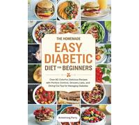 The Homemade Easy Diabetic Diet for Beginners: Over 60 Colorful, Delicious Recipes with Portion Control, Grocery Lists, and Dining Out Tips for Managing Diabetes
