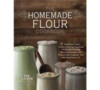 The Homemade Flour Cookbook: The Home Cook'S Guide To Milling Nutritious Flours And Creating Delicious Recipes With Every Grain, Legume, Nut, And Seed From A-Z (Paperback) Erin Alderson, (Auteur)