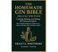 The Homemade Gin Bible: Crafting, Infusing, and Mixing DIY Botanical Spirits - The Complete Beginner’s Guide to Gin History, Recipes, and Cocktails at Home