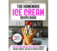 The Homemade Ice Cream Recipe Book: 100 Easy and Irresistible Recipes for Ice Cream, Sorbet, Gelato & Frozen Treats - Make Every Scoop a Moment of Joy