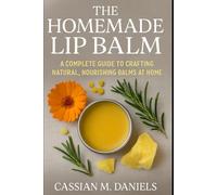 The homemade Lip Balm: A Complete Guide to Crafting Natural, Nourishing Balms at Home