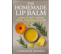 The homemade Lip Balm: A Complete Guide to Crafting Natural, Nourishing Balms at Home
