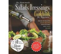 The Homemade Salad Dressings Cookbook: Fresh & Healthy Salsa Recipes For Dynamic Salads To Make At Home
