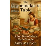 The Homemaker’s Table: A Full Day of Meals Made Simple