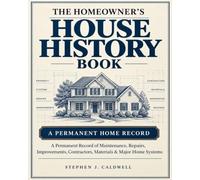 The Homeowner’s House History Book: A Permanent Record of Maintenance, Repairs, Improvements, Contractors, Materials & Major Home Systems