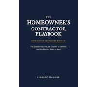THE HOMEOWNER'S CONTRACTOR PLAYBOOK: The Questions to Ask, The Clauses to Demand, and the Warning Signs to Spot.