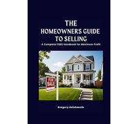 The Homeowners Guide to Selling: A Complete FSBO Handbook for Maximum Profit