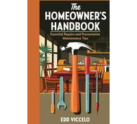 The Homeowner's Handbook: Essential Repairs and Preventative Maintenance Tips: A Step-by-Step Guide to Maintenance and Troubleshooting
