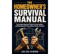 THE HOMEOWNER'S SURVIVAL MANUAL: The Complete Beginner's Guide to Fixing, Building, and Maintaining Your Home Without Hiring a Contractor