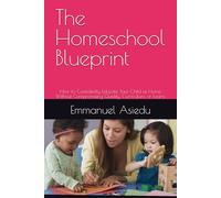 The Homeschool Blueprint: How to Confidently Educate Your Child at Home Without Compromising Quality, Curriculum, or Exams