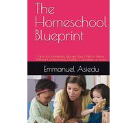 The Homeschool Blueprint: How to Confidently Educate Your Child at Home Without Compromising Quality, Curriculum, or Exams