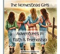 The Homestead Girls: Adventures in Faith & Friendship: Farm Life Stories of Friendship, Faith, and Growing in God’s Love