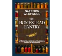 The Homestead Pantry: A Beginner's Guide to the Essential 15 Foods Framework for Off-Grid Preservation: Master 5 Methods to Build a 12-Month Food Supply-No Electricity Required
