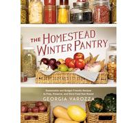 The Homestead Winter Pantry: Sustainable and Budget-Friendly Recipes to Prep, Preserve, and Store Food Year Round
