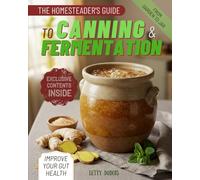 The Homesteader’s Guide to Canning & Fermentation: Preserve Your Harvest, Reduce Waste and Stock Your Pantry with Nutritious, Long-Lasting Foods and Delicious Homemade Recipes for Every Season