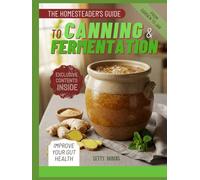 The Homesteader’s Guide to Canning & Fermentation: Preserve Your Harvest, Reduce Waste and Stock Your Pantry with Nutritious, Long-Lasting Foods and Delicious Homemade Recipes for Every Season