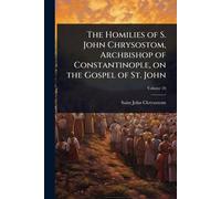 The Homilies of S. John Chrysostom, Archbishop of Constantinople, on the Gospel of St. John