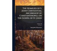 The Homilies of S. John Chrysostom, Archbishop of Constantinople, on the Gospel of St. John