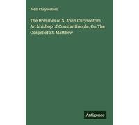 The Homilies of S. John Chrysostom, Archbishop of Constantinople, On The Gospel of St. Matthew
