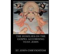 The Homilies On The Gospel According To St. John: Biographically Annotated Edition
