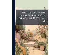 The Homoeopathic Envoy. V. 15 No. 1, 10; V. 20, Volume 15; volume 20