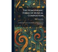 The Homophonic Forms of Musical Composition: An Exhaustive Treatise on the Structure and Development of Musical Forms