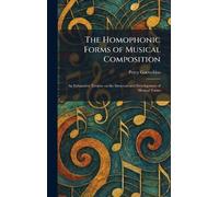 The Homophonic Forms of Musical Composition: An Exhaustive Treatise on the Structure and Development of Musical Forms