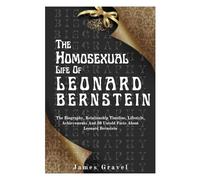 THE HOMOSEXUAL LIFE OF LEONARD BERNSTEIN: The Biography, Relationship Timeline, Lifestyle, Achievements And 30 Untold Facts About Leonard Bernstein