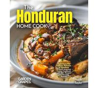 The Honduran Home Cook: Experience the Culinary Richness of Honduras - A North American Cuisine Cookbook with 100+ Recipes and Stunning Pictures