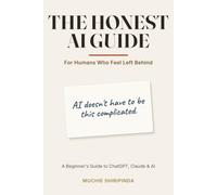 The Honest AI Guide: A Beginner's Guide to ChatGPT, Claude & AI: Save Time, Work Smarter, and Build a Practical Side Income - No Code, No Degree Required.