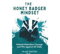 The Honey Badger Mindset: Unleash Relentless Courage and Win Against All Odds: Train Your Mindset, Build Mental Toughness, Overcome Fear, and Gain Confidence, Focus, and Resilience for Life