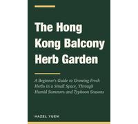 The Hong Kong Balcony Herb Garden: A Beginner's Guide to Growing Fresh Herbs in a Small Space, Through Humid Summers and Typhoon Seasons