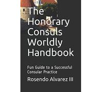 The Honorary Consuls Worldly Handbook: Fun Guide To A Successful Consular Practice