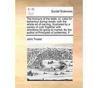 The Honours of the Table, Or, Rules for Behaviour During Meals: With the Whole Art of Carving, Illustrated by a Variety of Cuts Together with ... by the Author of Principles of Politeness, F