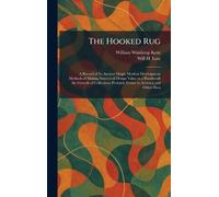 The Hooked Rug: A Record of Its Ancient Origin Modern Development Methods of Making Sources of Design Value as a Handicraft the Growth of Collections Probable Future in America and Other Data