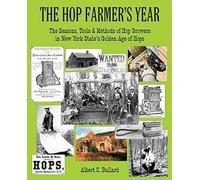 The Hop Farmer's Year: The Seasons, Tools And Methods Of Hop Growers In New York State's Golden Age Of Hops