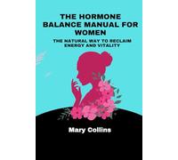 The Hormone Balance Manual For Women: The Natural Way To Reclaim Energy And Vitality