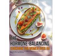 The Hormone-Balancing Cookbook for Women Over 50: 120 Recipes To Support Estrogen, Progesterone & Thyroid Health After Menopause
