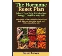 The Hormone Reset Plan: Balance Your Body, Reclaim Your Energy, Transform Your Life: A Unique 4-Week Blueprint To Revitalize Your Thyroid, Adrenals, Mood, And Metabolism Naturally