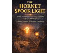 The Hornet Spook Light: A Field Investigation of the Hornet Spook Light in Quapaw, Oklahoma - History, Witnesses, and Measured Explanations