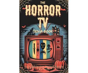 The Horror TV Trivia Book: From The Twilight Zone to Stranger Things, Over 500 Trivia Questions, Creepy Games & Scary Challenges on Buffy, Supernatural, American Horror Story & More