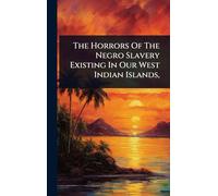 The Horrors Of The Negro Slavery Existing In Our West Indian Islands,