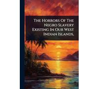 The Horrors Of The Negro Slavery Existing In Our West Indian Islands,