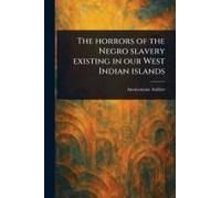 The Horrors Of The Negro Slavery Existing In Our West Indian Islands